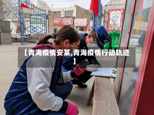 【青海疫情安某,青海疫情行动轨迹】