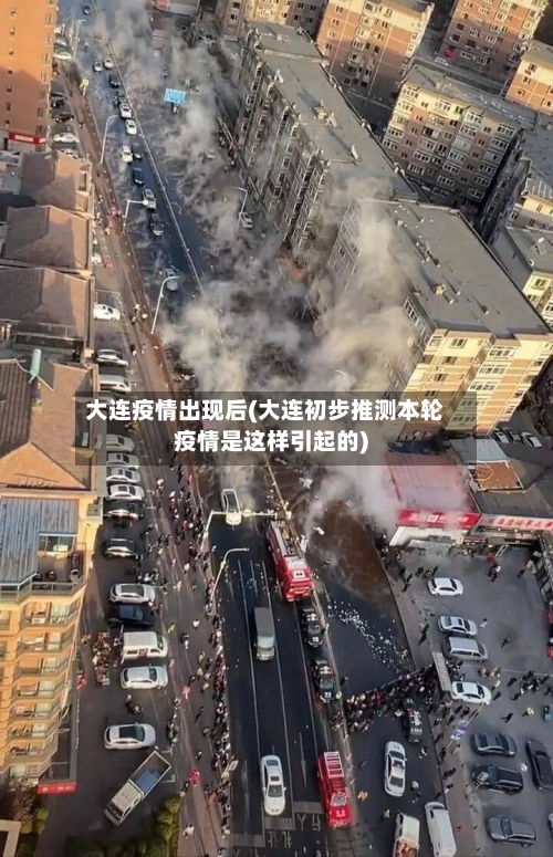 大连疫情出现后(大连初步推测本轮疫情是这样引起的)