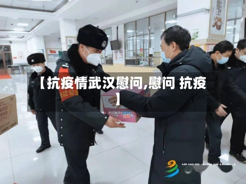 【抗疫情武汉慰问,慰问 抗疫】