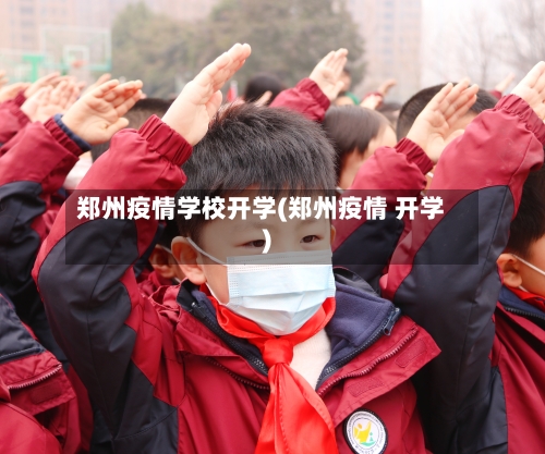 郑州疫情学校开学(郑州疫情 开学)-第2张图片