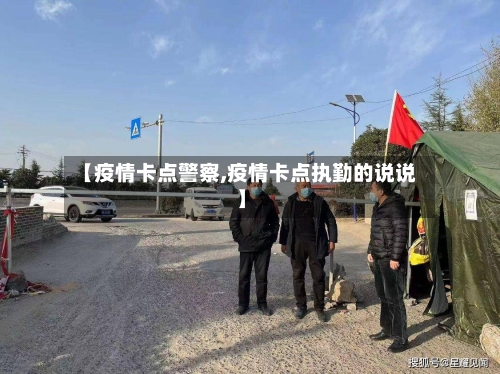 【疫情卡点警察,疫情卡点执勤的说说】