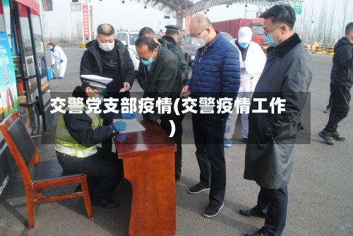交警党支部疫情(交警疫情工作)-第2张图片