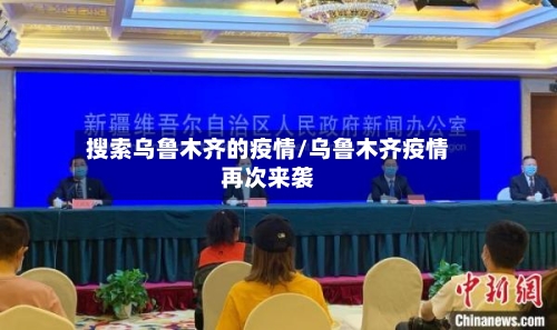 搜索乌鲁木齐的疫情/乌鲁木齐疫情再次来袭