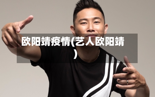 欧阳靖疫情(艺人欧阳靖)