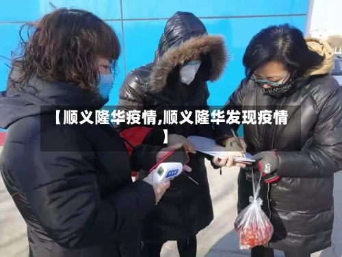 【顺义隆华疫情,顺义隆华发现疫情】-第2张图片