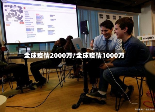 全球疫情2000万/全球疫情1000万-第3张图片