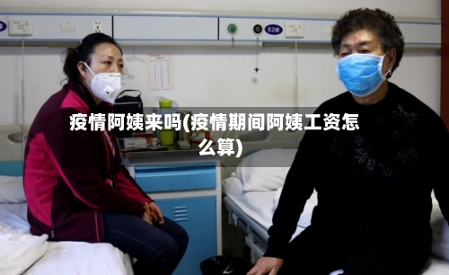 疫情阿姨来吗(疫情期间阿姨工资怎么算)