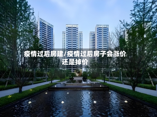 疫情过后房建/疫情过后房子会涨价还是掉价-第2张图片
