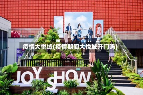疫情大悦城(疫情期间大悦城开门吗)-第2张图片