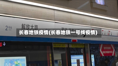 长春地铁疫情(长春地铁一号线疫情)