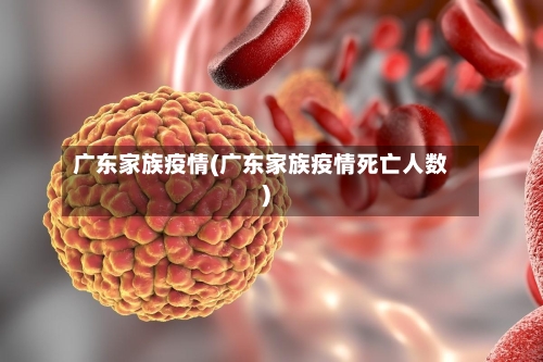 广东家族疫情(广东家族疫情死亡人数)-第3张图片