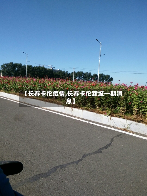 【长春卡伦疫情,长春卡伦新城一期消息】