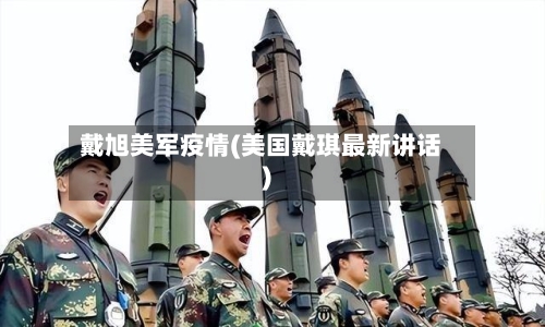 戴旭美军疫情(美国戴琪最新讲话)-第3张图片