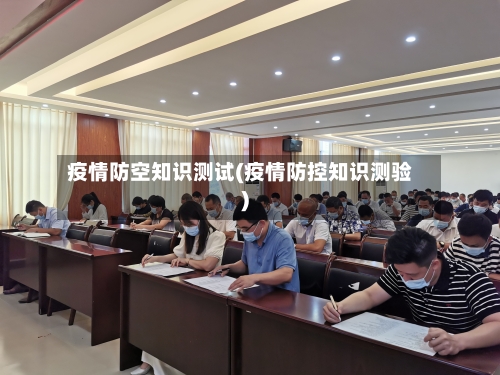 疫情防空知识测试(疫情防控知识测验)