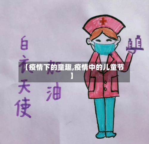 【疫情下的童趣,疫情中的儿童节】-第2张图片