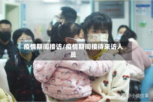 疫情期间接访/疫情期间接待来访人员-第3张图片