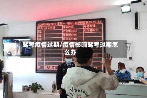 驾考疫情过期/疫情影响驾考过期怎么办