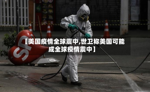 【美国疫情全球震中,世卫称美国可能成全球疫情震中】