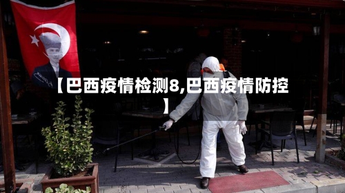 【巴西疫情检测8,巴西疫情防控】