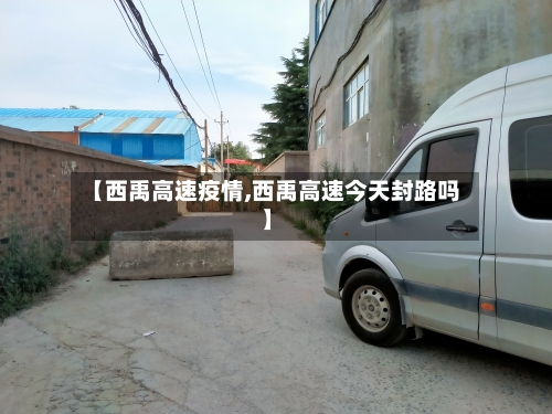 【西禹高速疫情,西禹高速今天封路吗】-第2张图片