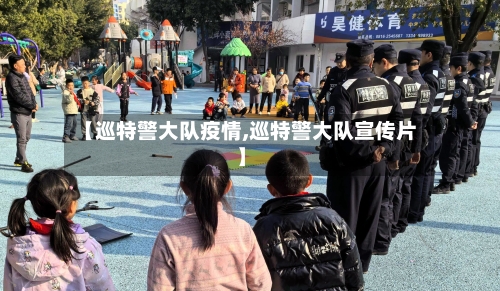 【巡特警大队疫情,巡特警大队宣传片】