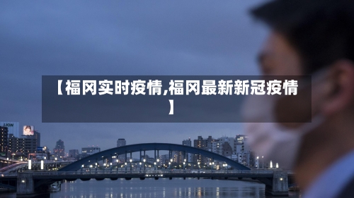 【福冈实时疫情,福冈最新新冠疫情】-第2张图片