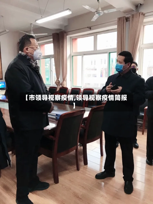 【市领导视察疫情,领导视察疫情简报】