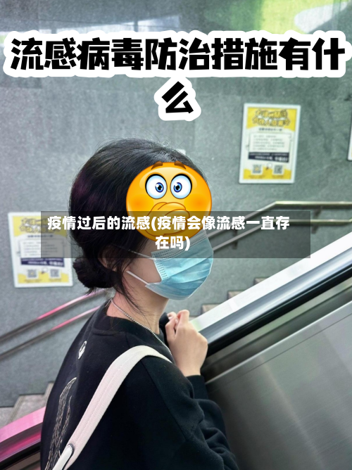 疫情过后的流感(疫情会像流感一直存在吗)
