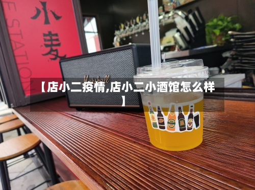 【店小二疫情,店小二小酒馆怎么样】