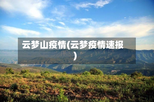 云梦山疫情(云梦疫情速报)