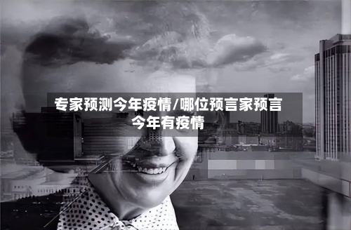 专家预测今年疫情/哪位预言家预言今年有疫情-第3张图片