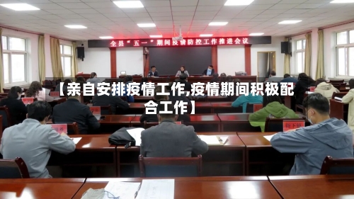 【亲自安排疫情工作,疫情期间积极配合工作】-第2张图片