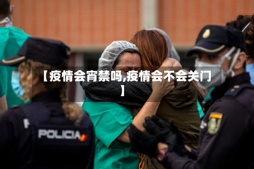 【疫情会宵禁吗,疫情会不会关门】