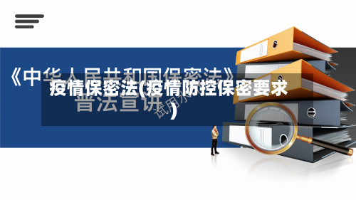 疫情保密法(疫情防控保密要求)-第2张图片