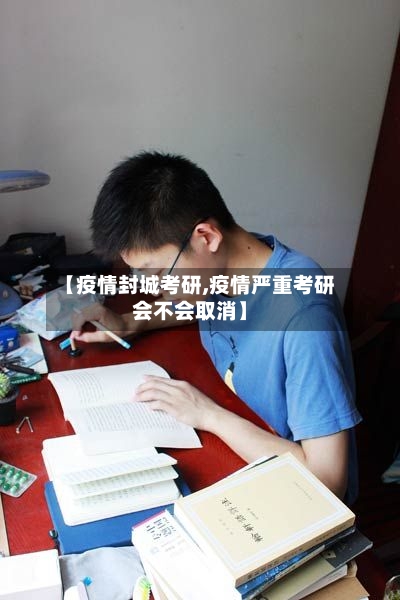 【疫情封城考研,疫情严重考研会不会取消】