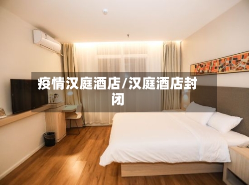 疫情汉庭酒店/汉庭酒店封闭-第3张图片