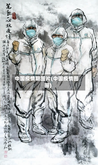 中国疫情期图片(中国疫情图画)