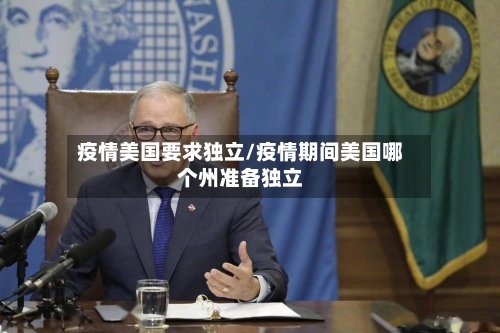 疫情美国要求独立/疫情期间美国哪个州准备独立