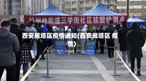 西安雁塔区疫情通知(西安雁塔区 疫情)-第2张图片