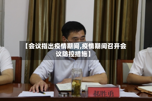 【会议指出疫情期间,疫情期间召开会议防控措施】-第2张图片