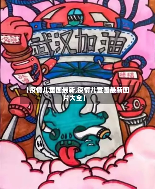 【疫情儿童图最新,疫情儿童图最新图片大全】