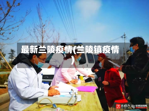 最新兰陵疫情(兰陵镇疫情)