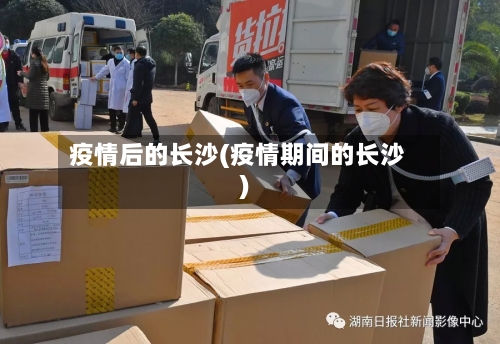 疫情后的长沙(疫情期间的长沙)