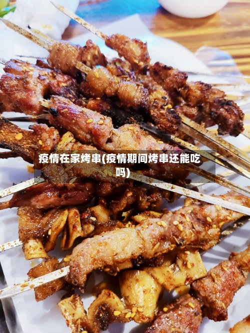 疫情在家烤串(疫情期间烤串还能吃吗)-第2张图片