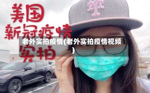 老外实拍疫情(老外实拍疫情视频)