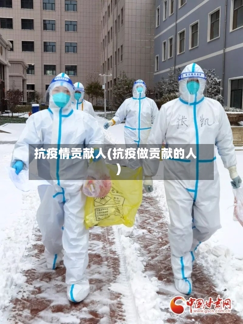 抗疫情贡献人(抗疫做贡献的人)