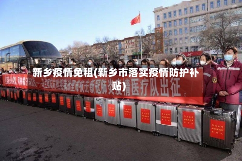 新乡疫情免租(新乡市落实疫情防护补贴)-第3张图片