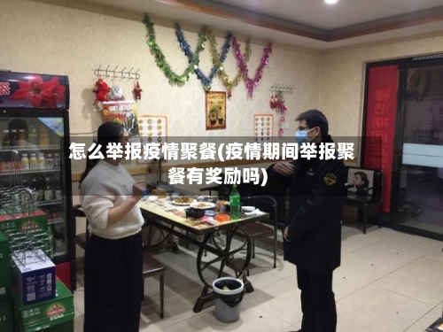 怎么举报疫情聚餐(疫情期间举报聚餐有奖励吗)