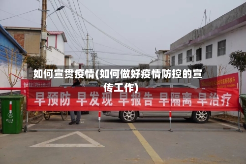 如何宣贯疫情(如何做好疫情防控的宣传工作)-第2张图片