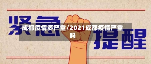 成都疫情多严重/2021成都疫情严重吗